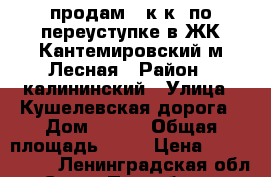 продам 2 к.к. по переуступке в ЖК Кантемировский м.Лесная › Район ­ калининский › Улица ­ Кушелевская дорога › Дом ­ 7/3 › Общая площадь ­ 59 › Цена ­ 5 300 000 - Ленинградская обл., Санкт-Петербург г. Недвижимость » Квартиры продажа   . Ленинградская обл.